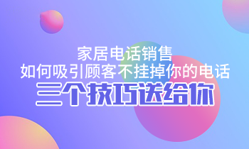 家居電話銷售，如何吸引顧客不掛掉你的電話？三個(gè)技巧送給你