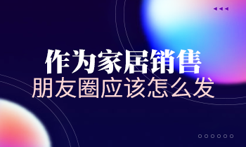 作為家居銷售，朋友圈應(yīng)該怎么發(fā)？